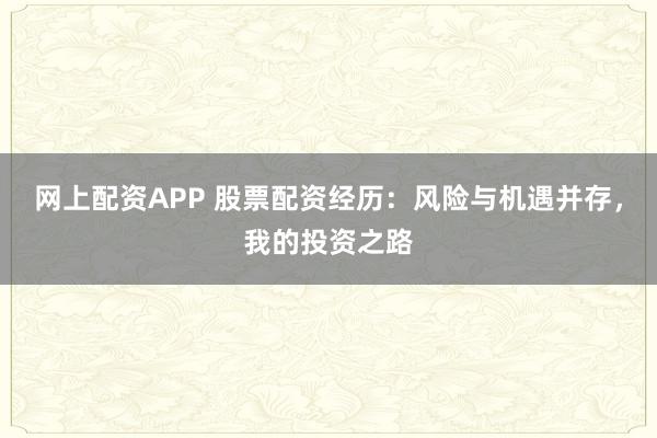 网上配资APP 股票配资经历：风险与机遇并存，我的投资之路