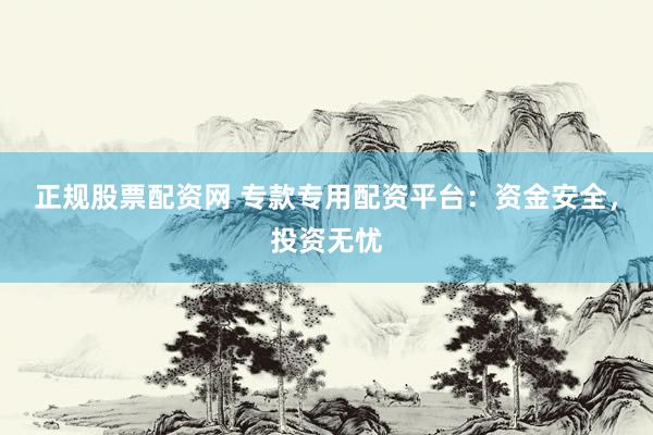 正规股票配资网 专款专用配资平台：资金安全，投资无忧