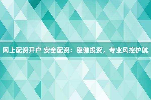 网上配资开户 安全配资：稳健投资，专业风控护航