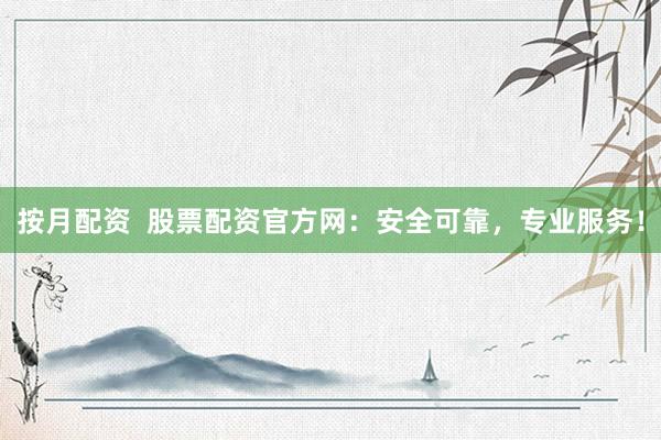 按月配资  股票配资官方网：安全可靠，专业服务！