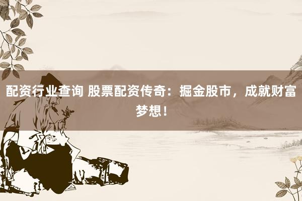 配资行业查询 股票配资传奇：掘金股市，成就财富梦想！