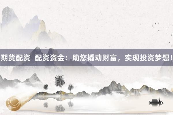期货配资  配资资金：助您撬动财富，实现投资梦想！