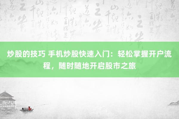 炒股的技巧 手机炒股快速入门：轻松掌握开户流程，随时随地开启股市之旅