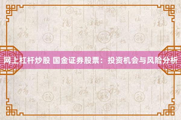 网上杠杆炒股 国金证券股票：投资机会与风险分析