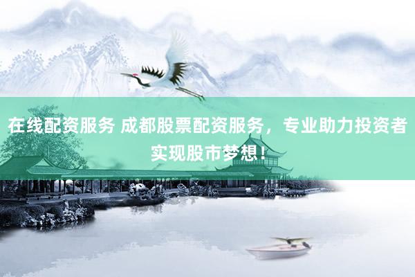 在线配资服务 成都股票配资服务，专业助力投资者实现股市梦想！