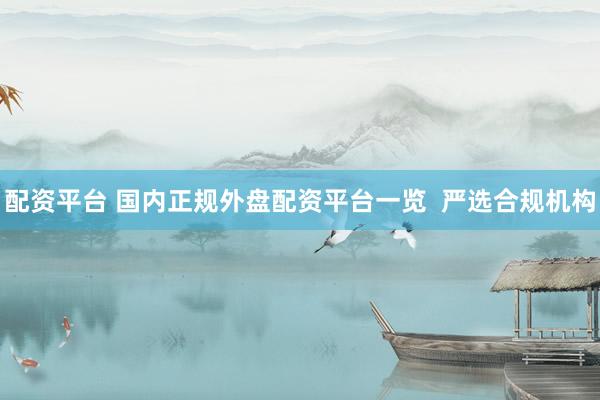 配资平台 国内正规外盘配资平台一览  严选合规机构