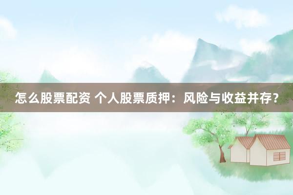 怎么股票配资 个人股票质押：风险与收益并存？