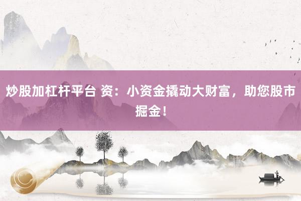 炒股加杠杆平台 资：小资金撬动大财富，助您股市掘金！