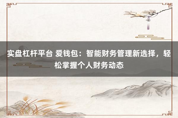 实盘杠杆平台 爱钱包：智能财务管理新选择，轻松掌握个人财务动态