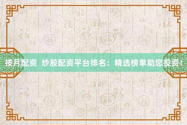 按月配资  炒股配资平台排名：精选榜单助您投资！