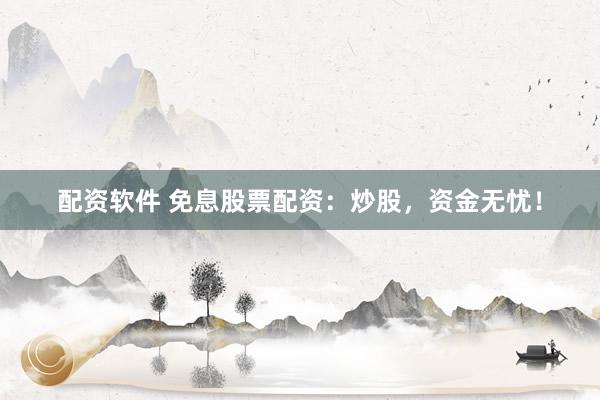 配资软件 免息股票配资：炒股，资金无忧！