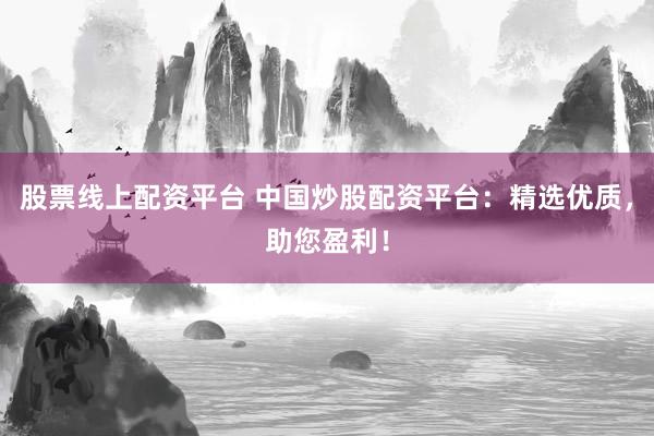 股票线上配资平台 中国炒股配资平台：精选优质，助您盈利！