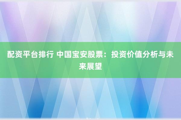 配资平台排行 中国宝安股票：投资价值分析与未来展望