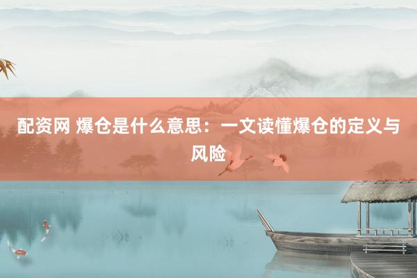 配资网 爆仓是什么意思：一文读懂爆仓的定义与风险