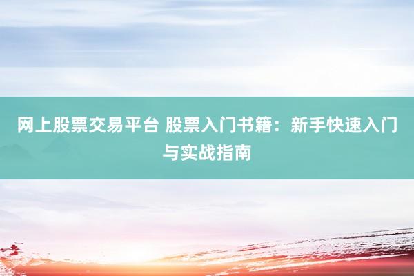 网上股票交易平台 股票入门书籍：新手快速入门与实战指南