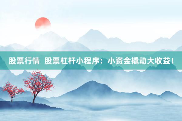 股票行情  股票杠杆小程序：小资金撬动大收益！