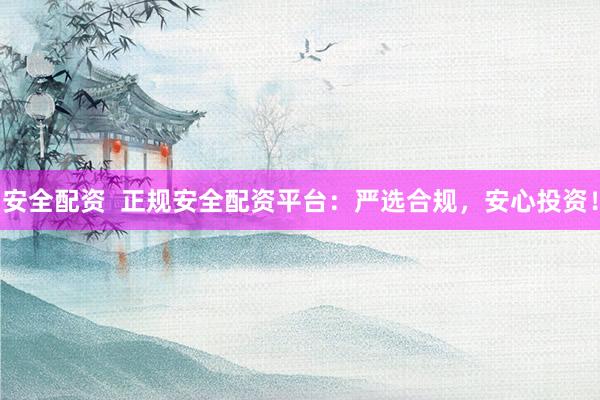 安全配资  正规安全配资平台：严选合规，安心投资！