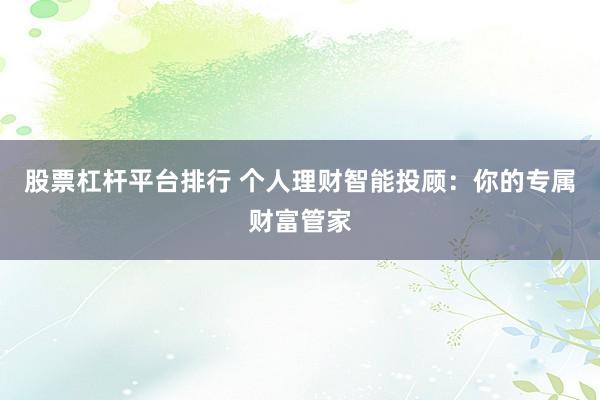 股票杠杆平台排行 个人理财智能投顾：你的专属财富管家