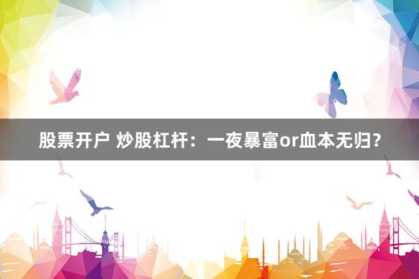 股票开户 炒股杠杆：一夜暴富or血本无归？