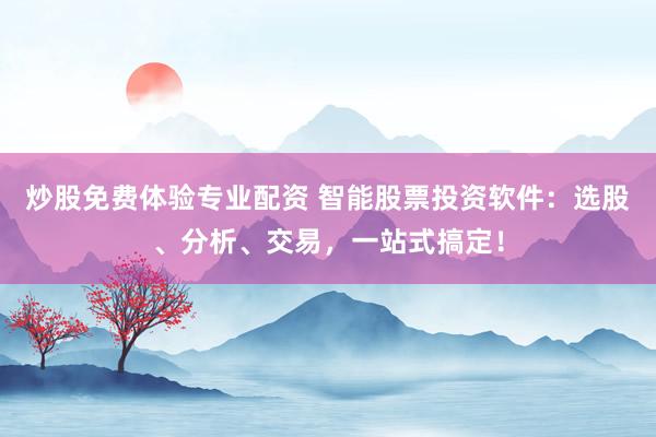 炒股免费体验专业配资 智能股票投资软件：选股、分析、交易，一站式搞定！