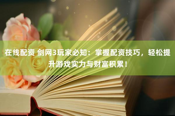 在线配资 剑网3玩家必知：掌握配资技巧，轻松提升游戏实力与财富积累！