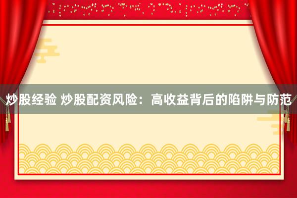 炒股经验 炒股配资风险：高收益背后的陷阱与防范