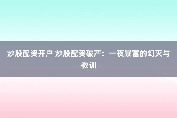 炒股配资开户 炒股配资破产：一夜暴富的幻灭与教训