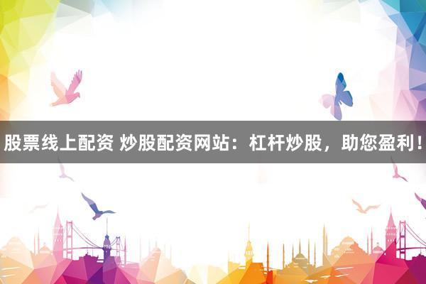 股票线上配资 炒股配资网站：杠杆炒股，助您盈利！