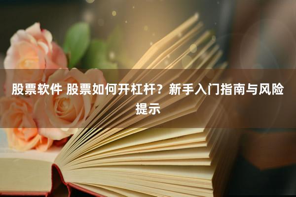 股票软件 股票如何开杠杆？新手入门指南与风险提示
