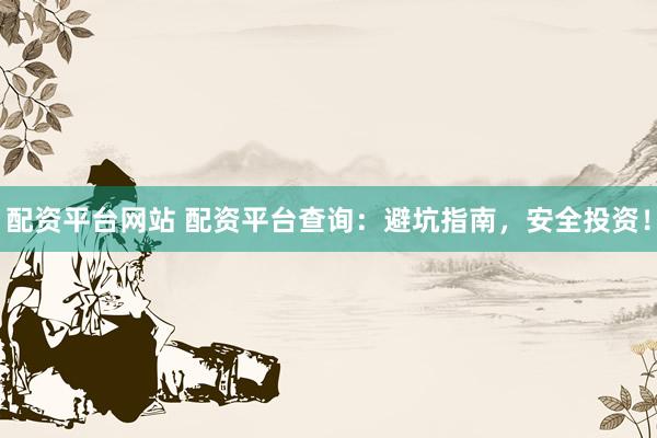 配资平台网站 配资平台查询：避坑指南，安全投资！