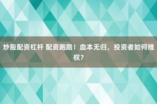 炒股配资杠杆 配资跑路!血本无归,投资者如何维权?