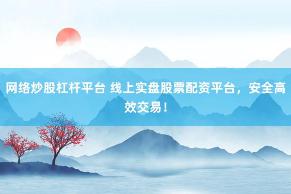 网络炒股杠杆平台 线上实盘股票配资平台,安全高效交易!