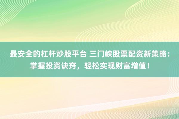 最安全的杠杆炒股平台 三门峡股票配资新策略:掌握投资诀窍,轻松实现财富增值!