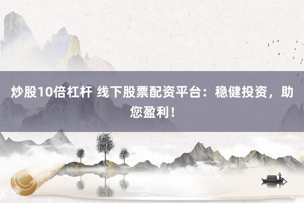 炒股10倍杠杆 线下股票配资平台:稳健投资,助您盈利!