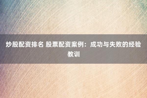 炒股配资排名 股票配资案例:成功与失败的经验教训