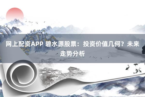 网上配资APP 碧水源股票:投资价值几何?未来走势分析