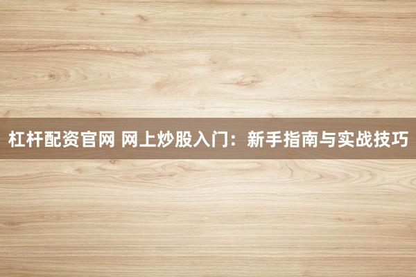 杠杆配资官网 网上炒股入门:新手指南与实战技巧
