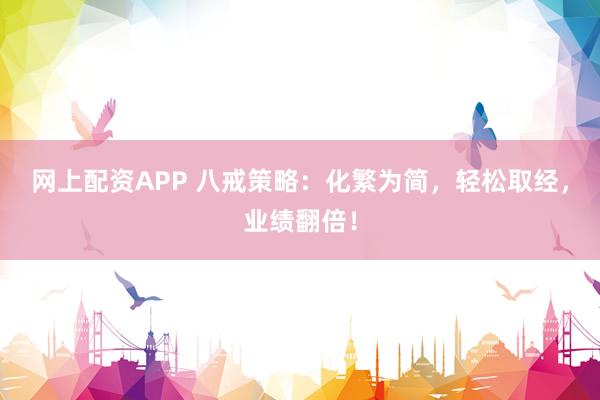 网上配资APP 八戒策略:化繁为简,轻松取经,业绩翻倍!