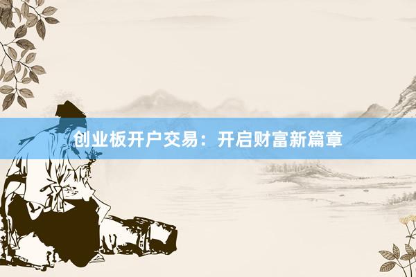 创业板开户交易:开启财富新篇章