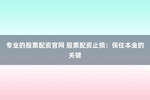 专业的股票配资官网 股票配资止损:保住本金的关键
