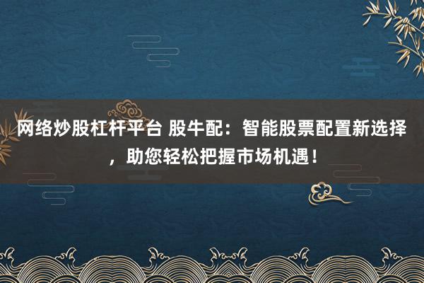 网络炒股杠杆平台 股牛配：智能股票配置新选择，助您轻松把握市场机遇！
