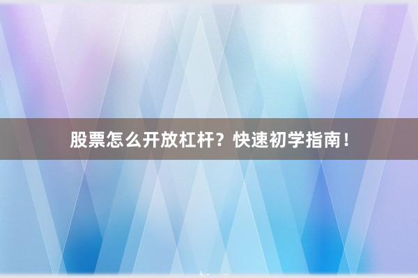股票怎么开放杠杆？快速初学指南！