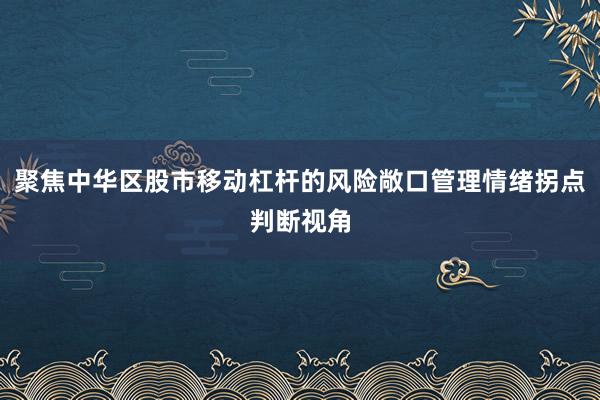 聚焦中华区股市移动杠杆的风险敞口管理情绪拐点判断视角