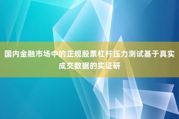 国内金融市场中的正规股票杠杆压力测试基于真实成交数据的实证研