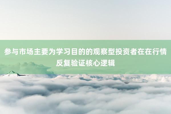参与市场主要为学习目的的观察型投资者在在行情反复验证核心逻辑