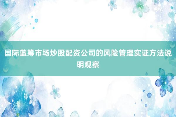 国际蓝筹市场炒股配资公司的风险管理实证方法说明观察