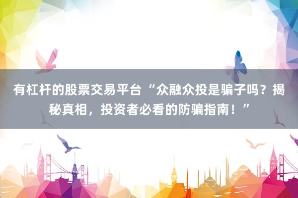 有杠杆的股票交易平台 “众融众投是骗子吗？揭秘真相，投资者必看的防骗指南！”