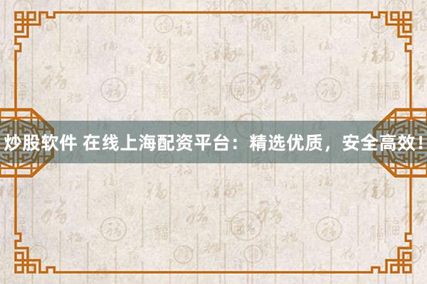 炒股软件 在线上海配资平台：精选优质，安全高效！