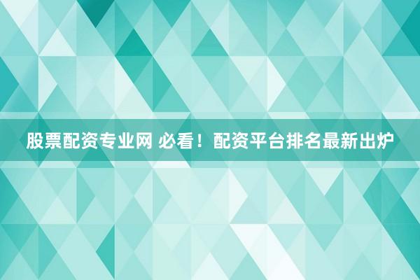 股票配资专业网 必看!配资平台排名最新出炉