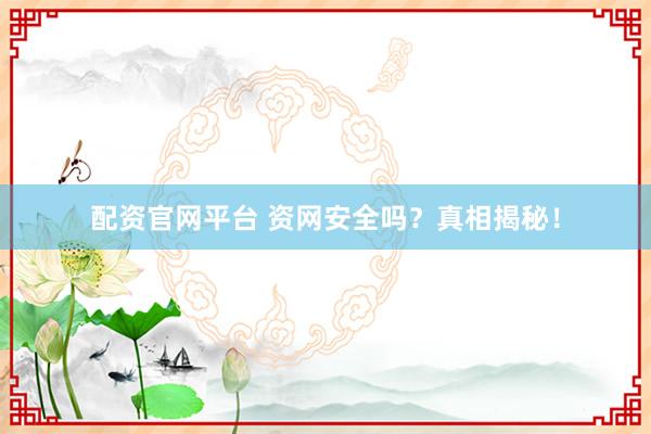 配资官网平台 资网安全吗？真相揭秘！